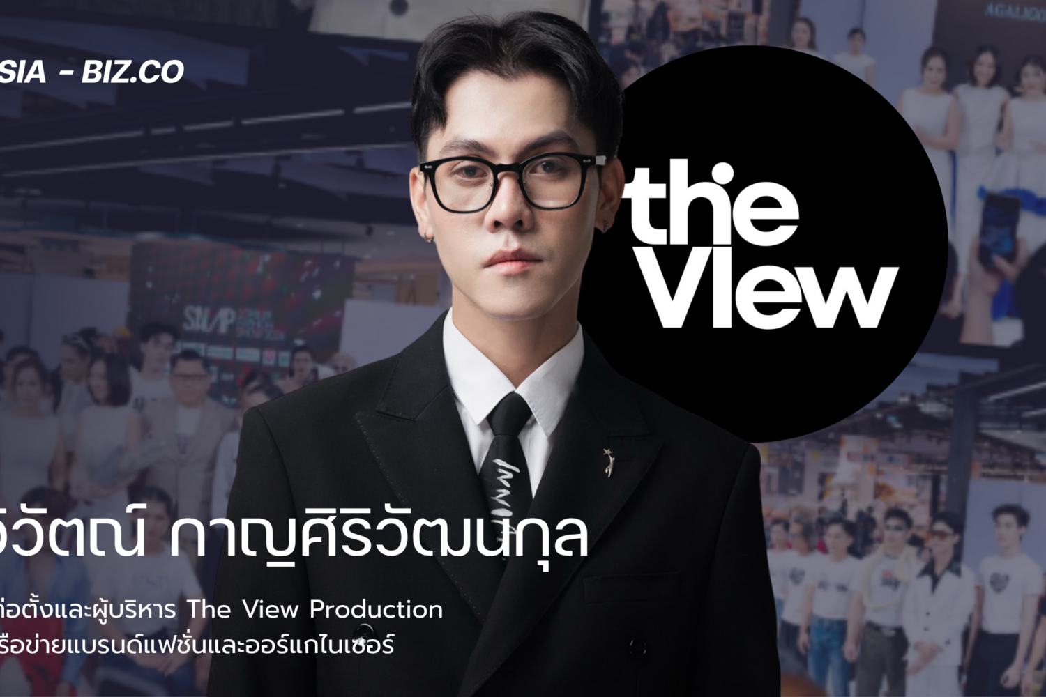 วิวัตณ์ กาญศิริวัฒนกุล ผู้ก่อตั้งและผู้บริหาร The View Production เครือข่ายแบรนด์แฟชั่นและออร์แกไนเซอร์